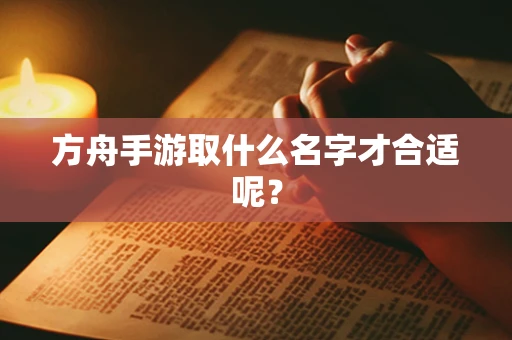 方舟手游取什么名字才合适呢？