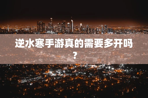 逆水寒手游真的需要多开吗？