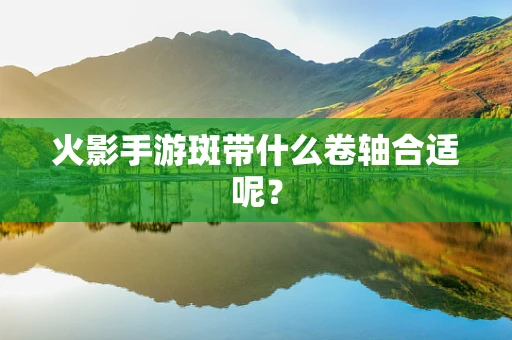 火影手游斑带什么卷轴合适呢？