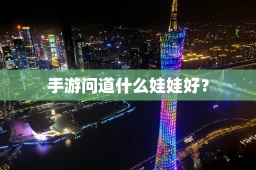 手游问道什么娃娃好？