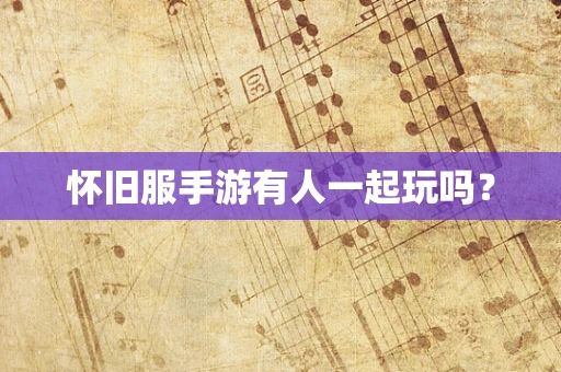 怀旧服手游有人一起玩吗？