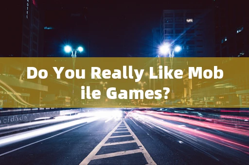 Do You Really Like Mobile Games?
