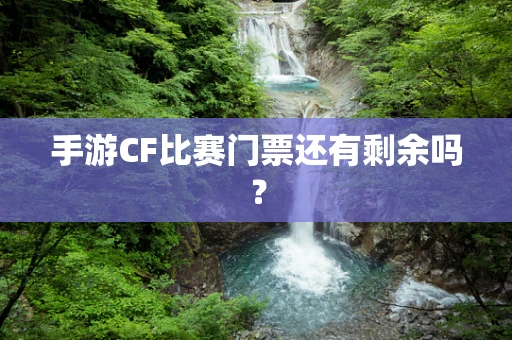 手游CF比赛门票还有剩余吗？