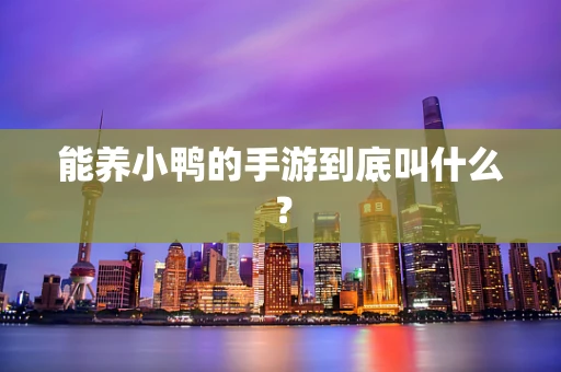 能养小鸭的手游到底叫什么？
