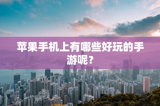 苹果手机上有哪些好玩的手游呢？
