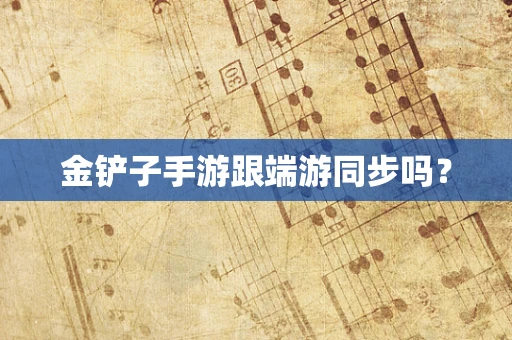 金铲子手游跟端游同步吗？