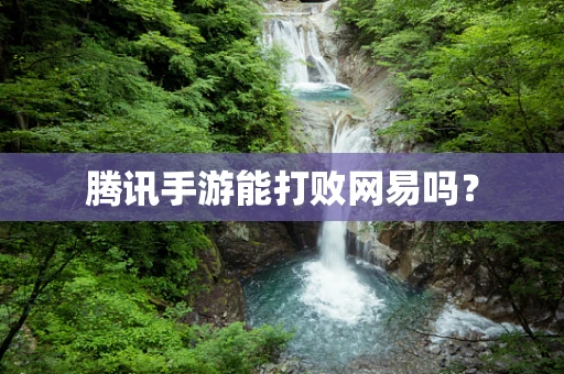 腾讯手游能打败网易吗？