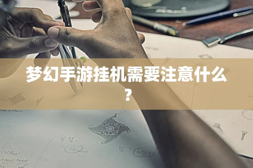 梦幻手游挂机需要注意什么？