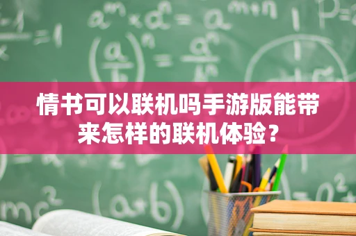 情书可以联机吗手游版能带来怎样的联机体验？