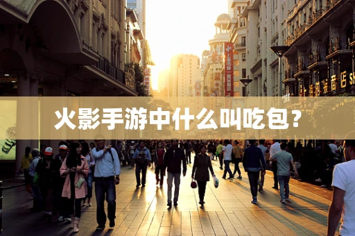 火影手游中什么叫吃包？