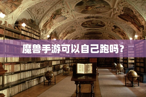 魔兽手游可以自己跑吗？