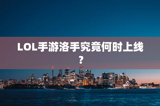 LOL手游洛手究竟何时上线？