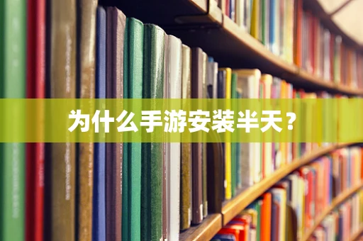 为什么手游安装半天？