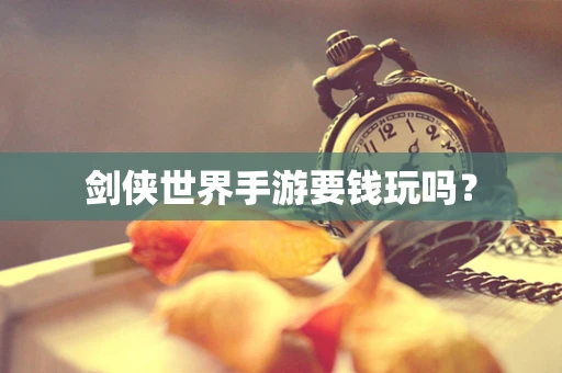 剑侠世界手游要钱玩吗？
