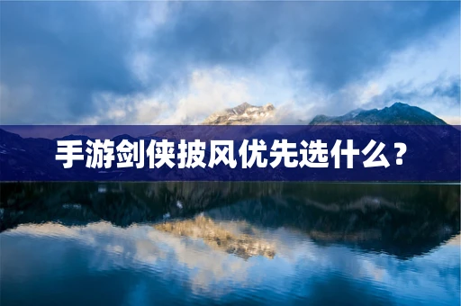 手游剑侠披风优先选什么？