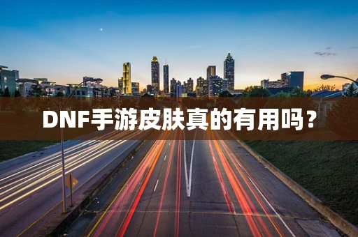 DNF手游皮肤真的有用吗？