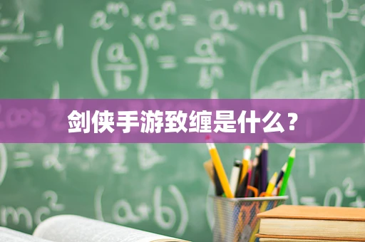 剑侠手游致缠是什么？