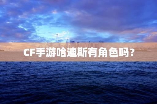 CF手游哈迪斯有角色吗？