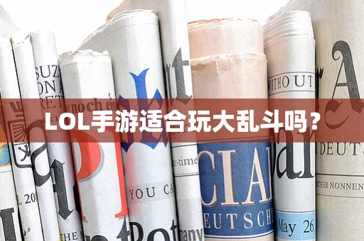 LOL手游适合玩大乱斗吗？