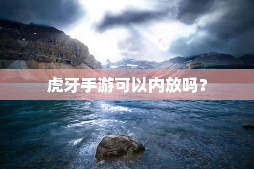 虎牙手游可以内放吗？