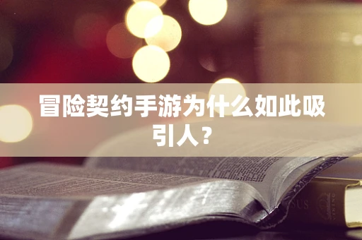冒险契约手游为什么如此吸引人？
