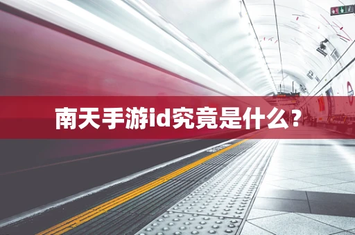 南天手游id究竟是什么？