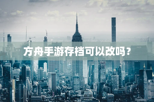 方舟手游存档可以改吗？