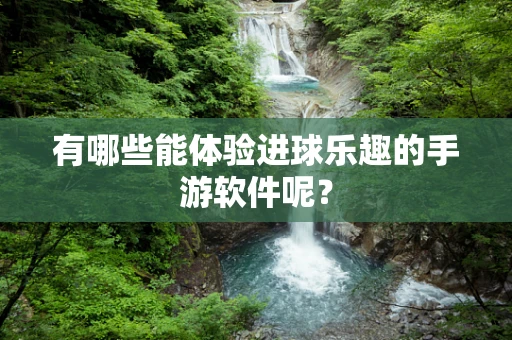 有哪些能体验进球乐趣的手游软件呢？