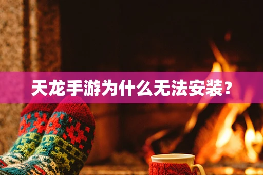 天龙手游为什么无法安装？