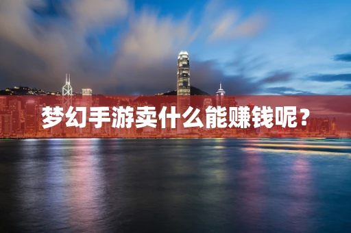 梦幻手游卖什么能赚钱呢？