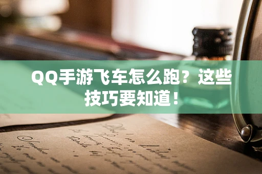 QQ手游飞车怎么跑？这些技巧要知道！