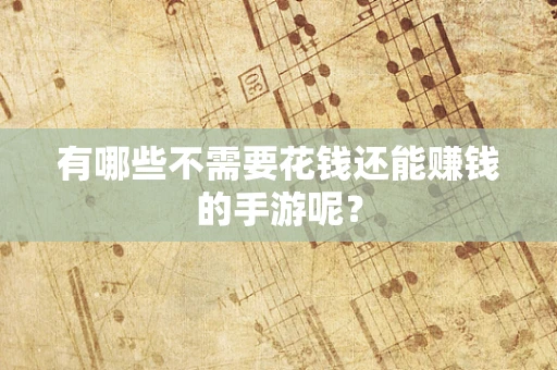 有哪些不需要花钱还能赚钱的手游呢？