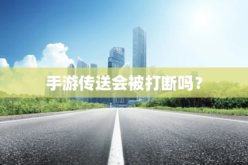 手游传送会被打断吗？