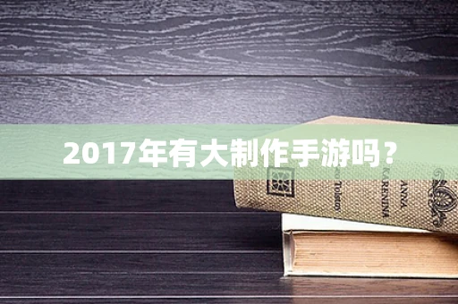 2017年有大制作手游吗？