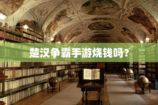 楚汉争霸手游烧钱吗？