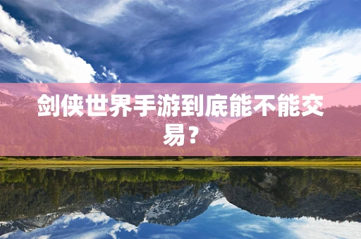 剑侠世界手游到底能不能交易？