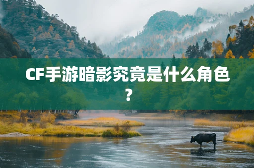 CF手游暗影究竟是什么角色？
