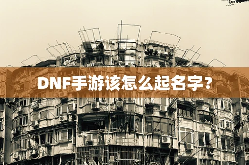 DNF手游该怎么起名字？