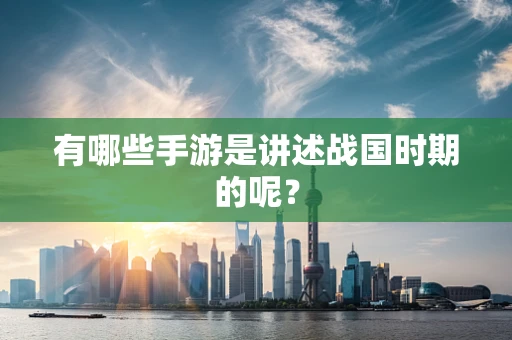 有哪些手游是讲述战国时期的呢？