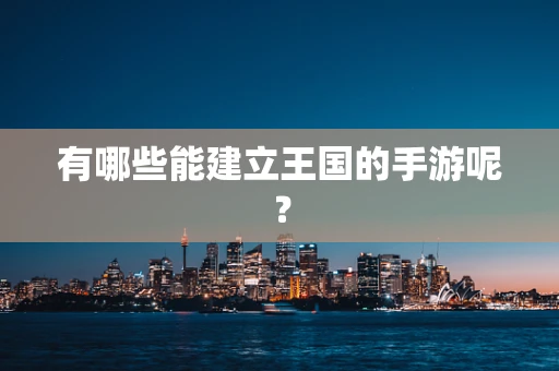 有哪些能建立王国的手游呢？
