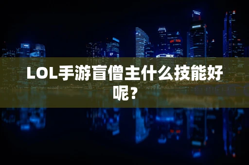 LOL手游盲僧主什么技能好呢？