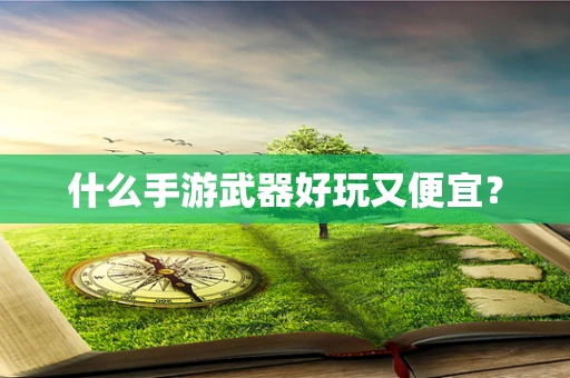 什么手游武器好玩又便宜？