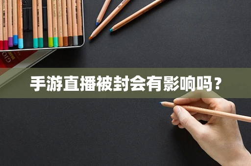 手游直播被封会有影响吗？
