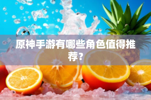 原神手游有哪些角色值得推荐？
