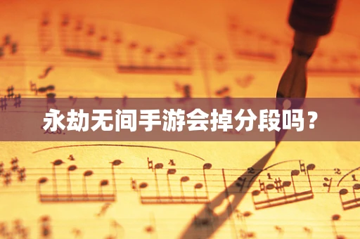 永劫无间手游会掉分段吗？