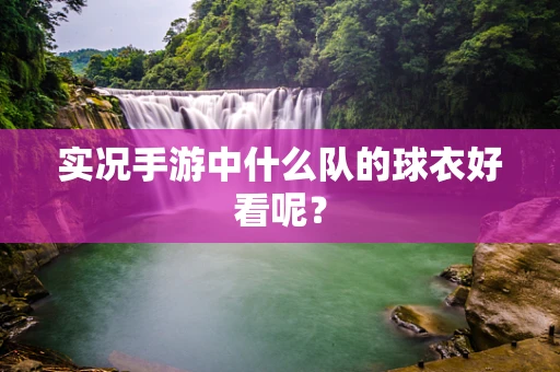实况手游中什么队的球衣好看呢？