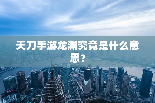 天刀手游龙渊究竟是什么意思？