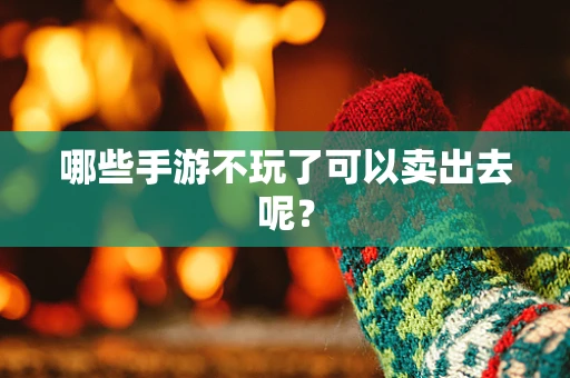 哪些手游不玩了可以卖出去呢？