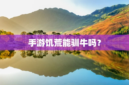 手游饥荒能驯牛吗？