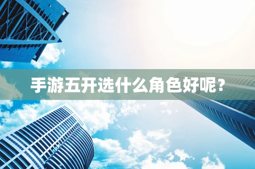 手游五开选什么角色好呢？